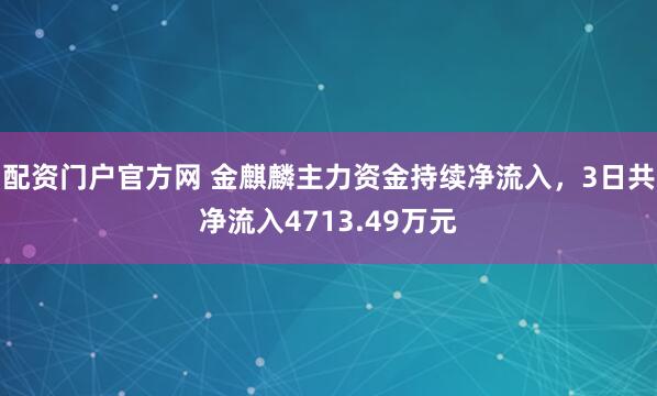 配资门户官方网 金麒麟主力资金持续净流入，3日共净流入4713.49万元