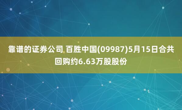 靠谱的证券公司 百胜中国(09987)5月15日合共回购约6.63万股股份