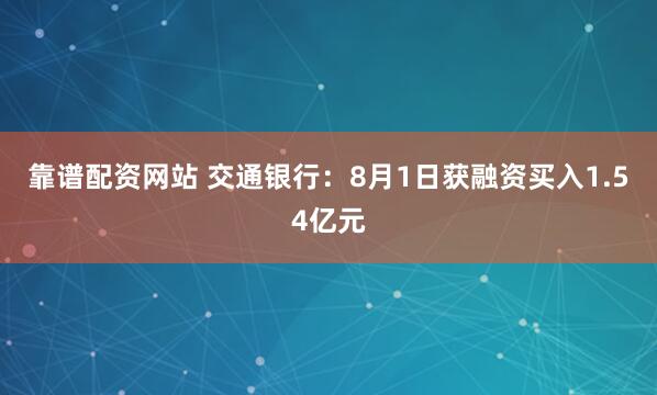 靠谱配资网站 交通银行：8月1日获融资买入1.54亿元