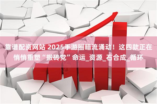 靠谱配资网站 2025手游圈暗流涌动！这四款正在悄悄重塑“搬砖党”命运_资源_石合成_循环